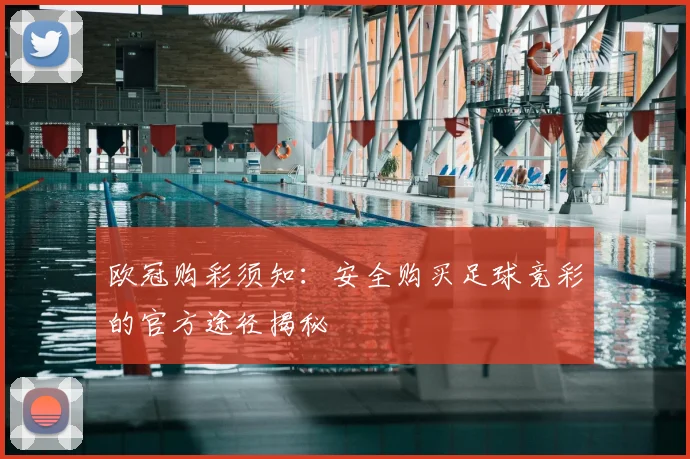 欧冠购彩须知：安全购买足球竞彩的官方途径揭秘